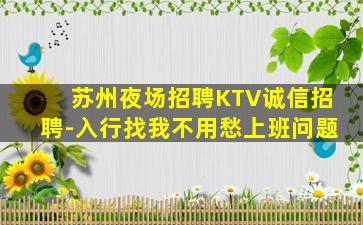 苏州夜场招聘KTV诚信招聘-入行找我不用愁上班问题
