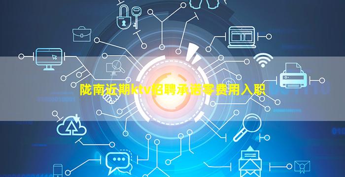 陇南近期ktv招聘承诺零费用入职